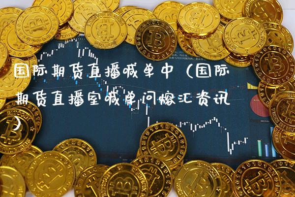 国际期货直播喊单中（国际期货直播室喊单问熔汇资讯） (https://www.njaxzs.com/) 期货行情 第1张