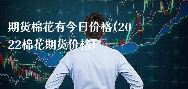 期货棉花有今日价格(2022棉花期货价格) (https://www.njaxzs.com/) 内盘期货 第1张