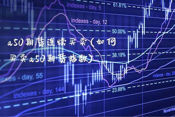 a50期货连续买卖(如何买卖a50期货指数) (https://www.njaxzs.com/) 期货开户 第1张