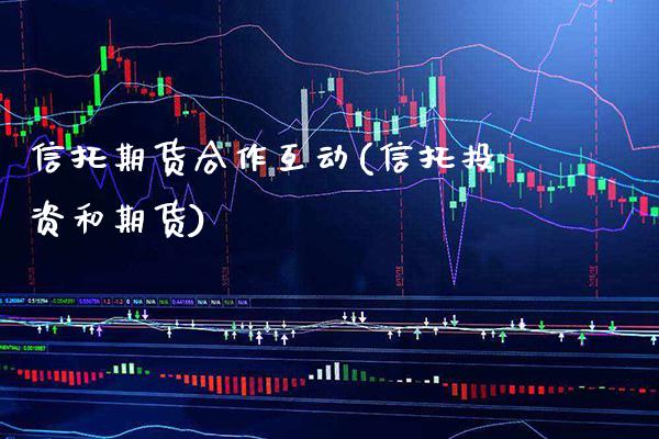 信托期货合作互动(信托投资和期货) (https://www.njaxzs.com/) 期货直播间 第1张