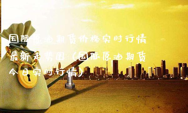 国际原油期货实时行情最新走势图（国际原油期货今日实时行情） (https://www.njaxzs.com/) 期货行情 第1张