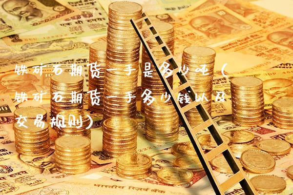铁矿石期货一手是多少（铁矿石期货一手多少钱以及交易规则） (https://www.njaxzs.com/) 期货直播间 第1张