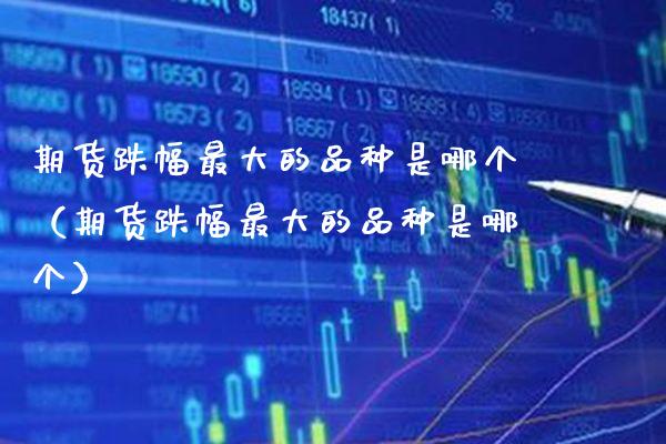 期货跌幅最大的品种是哪个(期货跌幅最大的品种是哪个) 期货直播间 第1张-爱新财经 期货跌幅最大的品种是哪个(期货跌幅最大的品种是哪个) (https://www.njaxzs.com/) 期货直播间 第1张