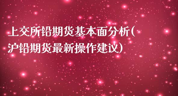 上交所铅期货基本面分析(沪铅期货最新操作建议) (https://www.njaxzs.com/) 期货直播间 第1张