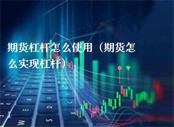 期货杠杆怎么使用（期货怎么实现杠杆） (https://www.njaxzs.com/) 期货直播间 第1张
