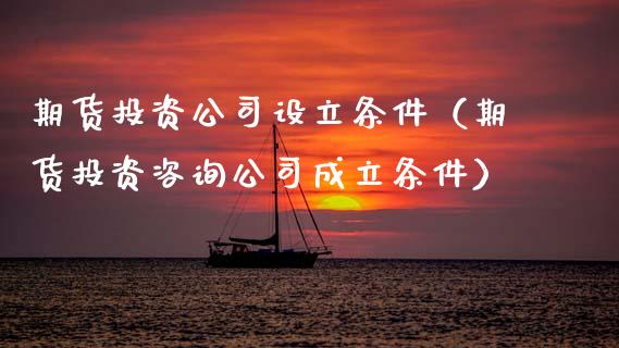 期货投资公司设立条件（期货投资咨询公司成立条件） (https://www.njaxzs.com/) 期货行情 第1张