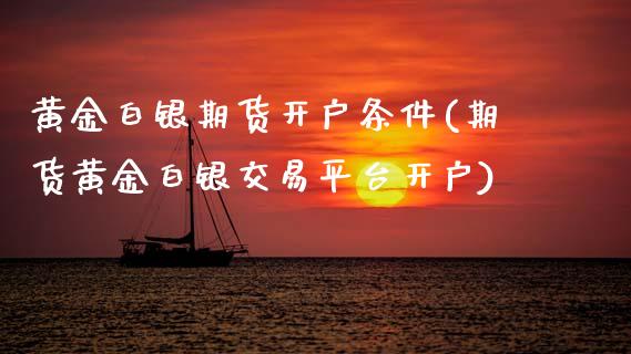 黄金白银期货开户条件(期货黄金白银交易平台开户) (https://www.njaxzs.com/) 内盘期货 第1张
