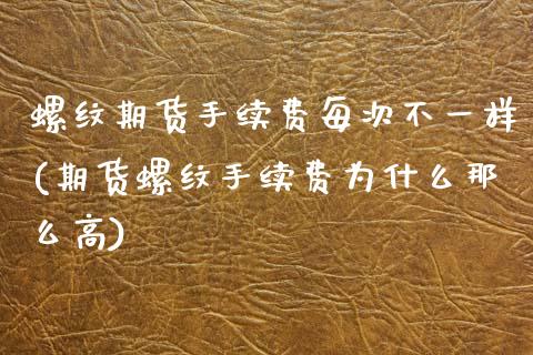 螺纹期货手续费每次不一样(期货螺纹手续费为什么那么高) (https://www.njaxzs.com/) 原油期货 第1张