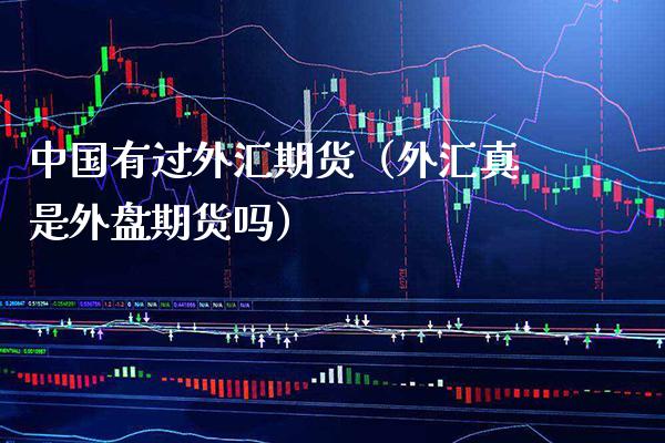 中国有过外汇期货（外汇真是外盘期货吗） (https://www.njaxzs.com/) 期货直播间 第1张