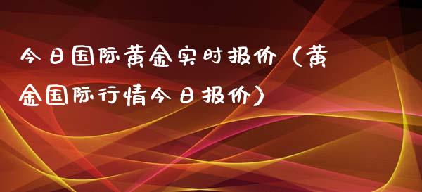 今日国际黄金实时报价（黄金国际行情今日报价） (https://www.njaxzs.com/) 原油期货 第1张