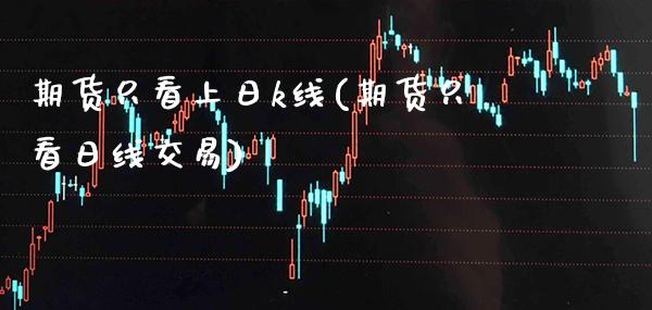 期货只看上日k线(期货只看日线交易) (https://www.njaxzs.com/) 原油期货 第1张