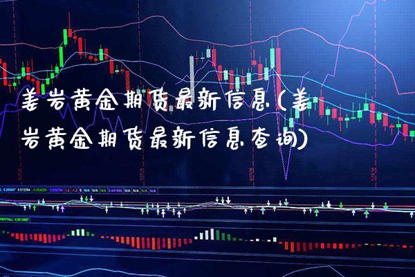 姜岩黄金期货最新信息(姜岩黄金期货最新信息查询) (https://www.njaxzs.com/) 期货行情 第1张