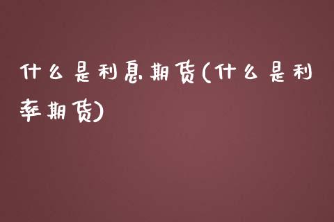 什么是利息期货(什么是利率期货) (https://www.njaxzs.com/) 内盘期货 第1张