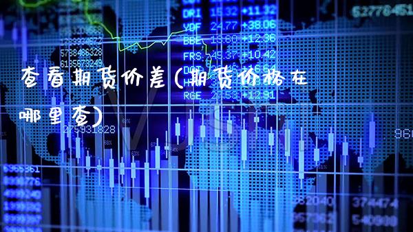 查看期货价差(期货价格在哪里查) (https://www.njaxzs.com/) 期货直播间 第1张