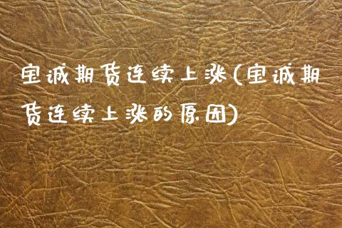 宝诚期货连续上涨(宝诚期货连续上涨的原因) (https://www.njaxzs.com/) 期货行情 第1张