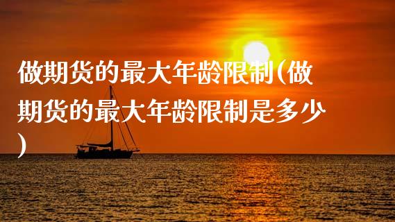 做期货的最大年龄(做期货的最大年龄是多少) (https://www.njaxzs.com/) 期货直播间 第1张