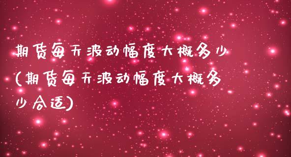 期货每天波动幅度大概多少(期货每天波动幅度大概多少合适) (https://www.njaxzs.com/) 期货直播间 第1张