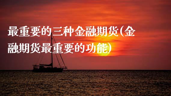 最重要的三种金融期货(金融期货最重要的功能) (https://www.njaxzs.com/) 内盘期货 第1张