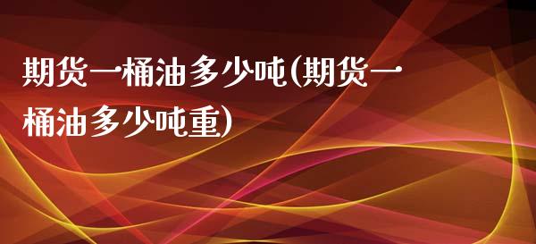 期货一桶油多少吨(期货一桶油多少吨重) (https://www.njaxzs.com/) 期货直播间 第1张