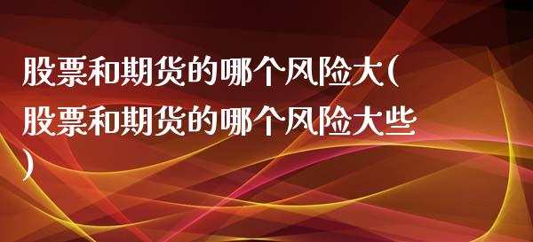 股票和期货的哪个风险大(股票和期货的哪个风险大些) (https://www.njaxzs.com/) 期货直播间 第1张