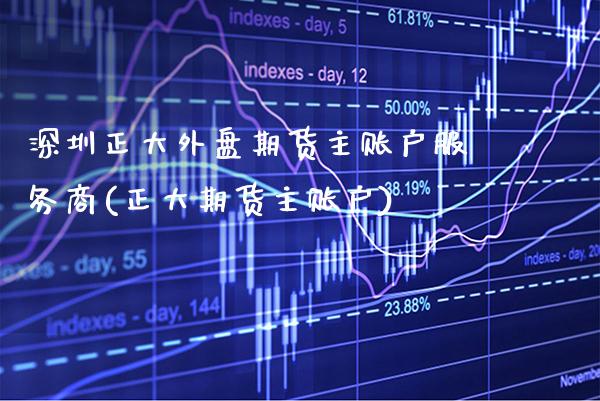 深圳正大外盘期货主账户服务商(正大期货主账户) (https://www.njaxzs.com/) 原油期货 第1张