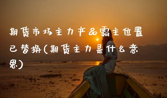 期货市场主力产品霸主位置已替换(期货主力是什么意思) (https://www.njaxzs.com/) 黄金期货 第1张