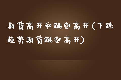 期货高开和跳空高开(下跌趋势期货跳空高开) (https://www.njaxzs.com/) 黄金期货 第1张