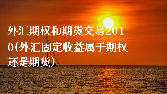外汇期权和期货交易2010(外汇固定收益属于期权还是期货) (https://www.njaxzs.com/) 期货开户 第1张