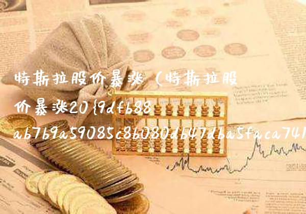 特斯拉股价暴涨（特斯拉股价暴涨20） (https://www.njaxzs.com/) 期货直播间 第1张