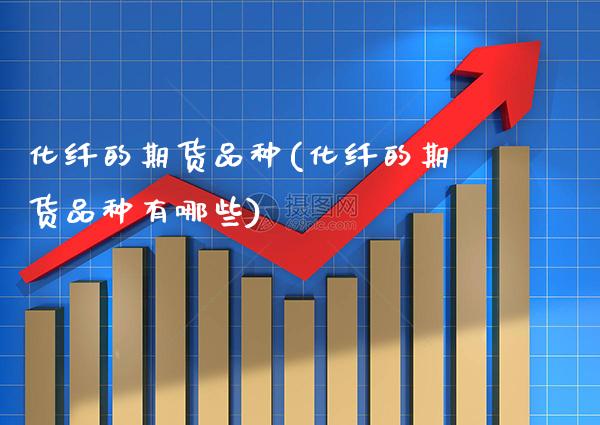 化纤的期货品种(化纤的期货品种有哪些) 内盘期货 第1张-爱新财经 化纤的期货品种(化纤的期货品种有哪些) (https://www.njaxzs.com/) 内盘期货 第1张