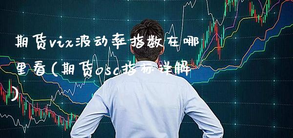 期货vix波动率指数在哪里看(期货osc指标详解) (https://www.njaxzs.com/) 期货行情 第1张