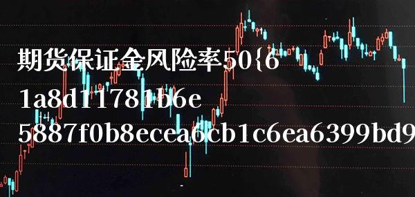 期货保证金风险率50（期货保证金风险度） (https://www.njaxzs.com/) 期货直播间 第1张