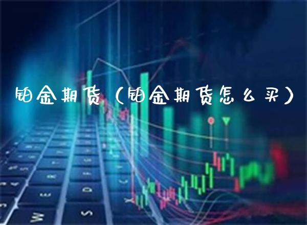 铂金期货（铂金期货怎么买） (https://www.njaxzs.com/) 内盘期货 第1张
