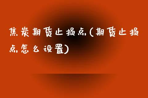 焦炭期货止损点(期货止损点怎么设置) (https://www.njaxzs.com/) 期货投资 第1张