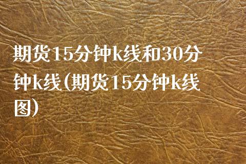 期货15分钟k线和30分钟k线(期货15分钟k线图) (https://www.njaxzs.com/) 期货行情 第1张