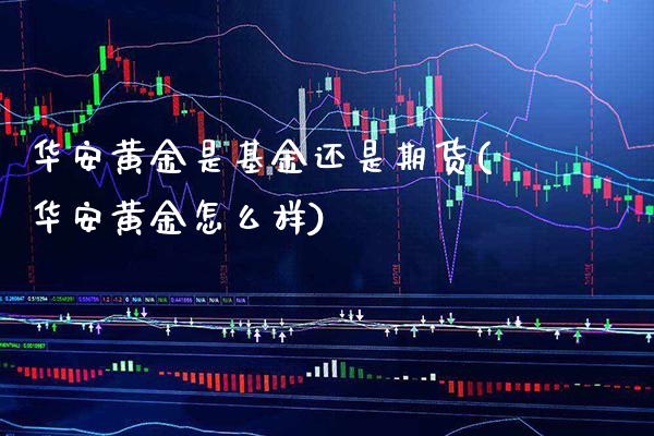 华安黄金是基金还是期货(华安黄金怎么样) (https://www.njaxzs.com/) 内盘期货 第1张