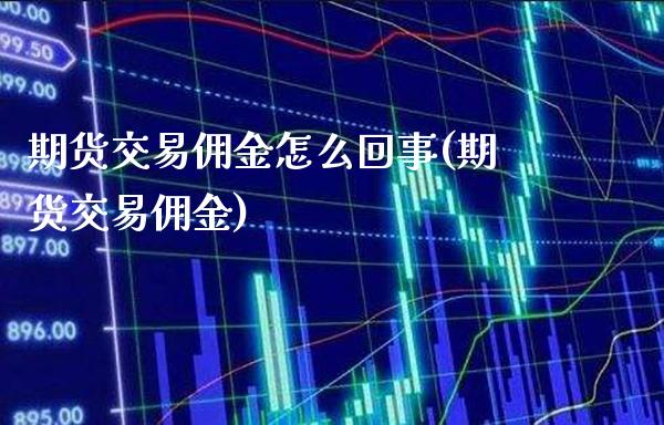 期货交易佣金怎么回事(期货交易佣金) (https://www.njaxzs.com/) 内盘期货 第1张