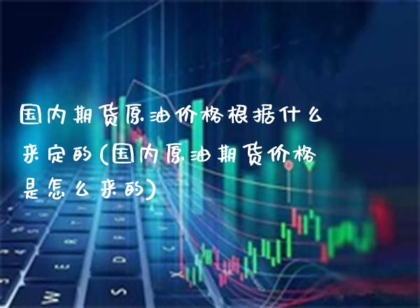 国内期货原油价格根据什么来定的(国内原油期货价格是怎么来的) (https://www.njaxzs.com/) 原油期货 第1张