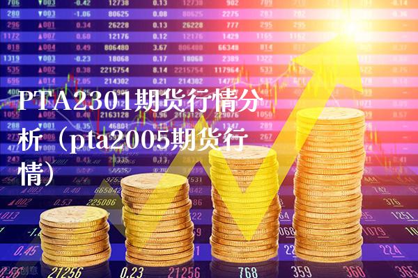PTA2301期货行情分析（pta2005期货行情） (https://www.njaxzs.com/) 期货直播间 第1张
