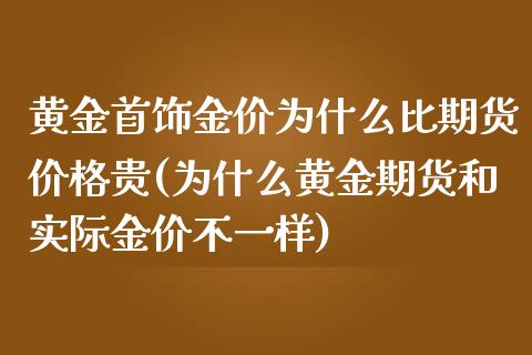 黄金首饰金价为什么比期货价格贵(为什么黄金期货和实际金价不一样) (https://www.njaxzs.com/) 期货行情 第1张