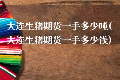 大连生猪期货一手多少(大连生猪期货一手多少钱) (https://www.njaxzs.com/) 期货直播间 第1张