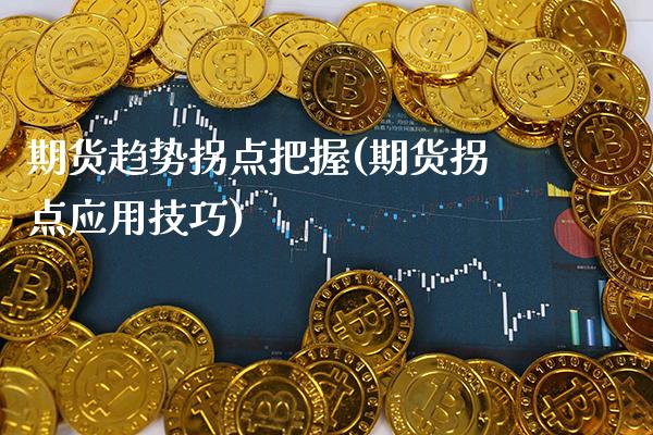 期货趋势拐点把握(期货拐点应用技巧) (https://www.njaxzs.com/) 原油期货 第1张