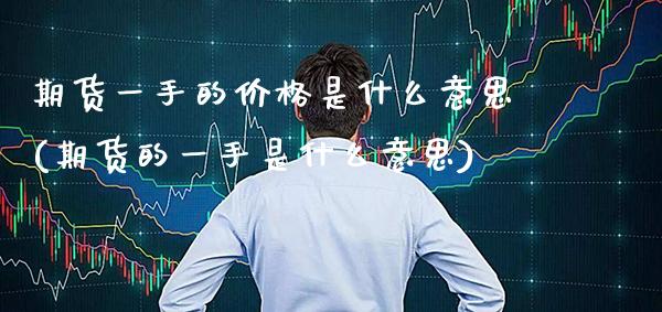 期货一手的价格是什么意思(期货的一手是什么意思) (https://www.njaxzs.com/) 原油期货 第1张