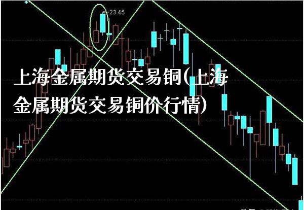上海金属期货交易铜(上海金属期货交易铜价行情) (https://www.njaxzs.com/) 黄金期货 第1张