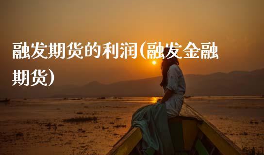 融发期货的利润(融发金融期货) (https://www.njaxzs.com/) 期货行情 第1张