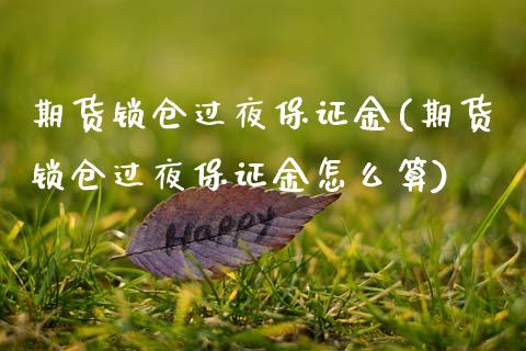 期货锁仓过夜保证金(期货锁仓过夜保证金怎么算) (https://www.njaxzs.com/) 期货直播间 第1张