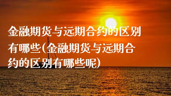 金融期货与远期合约的区别有哪些(金融期货与远期合约的区别有哪些呢) (https://www.njaxzs.com/) 原油期货 第1张