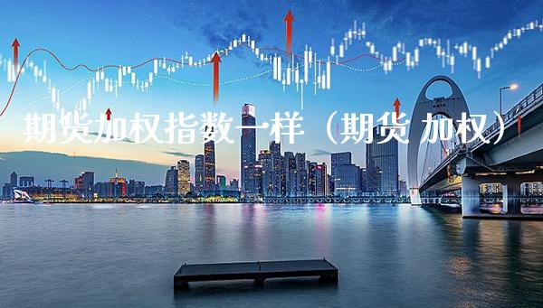 期货加权指数一样（期货 加权） (https://www.njaxzs.com/) 期货直播间 第1张