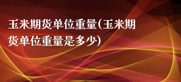 玉米期货单位重量(玉米期货单位重量是多少) (https://www.njaxzs.com/) 黄金期货 第1张