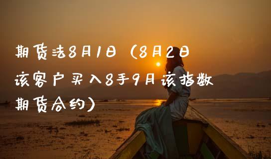 期货法8月1日（8月2日该客户买入8手9月该指数期货合约） (https://www.njaxzs.com/) 内盘期货 第1张